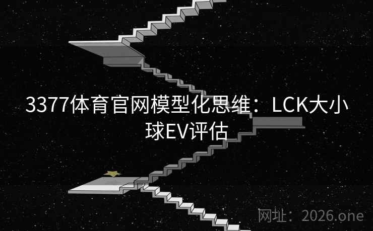 3377体育官网模型化思维：LCK大小球EV评估