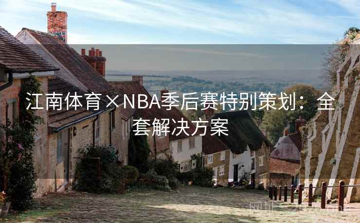 江南体育×NBA季后赛特别策划：全套解决方案