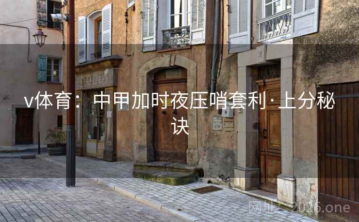 v体育：中甲加时夜压哨套利·上分秘诀