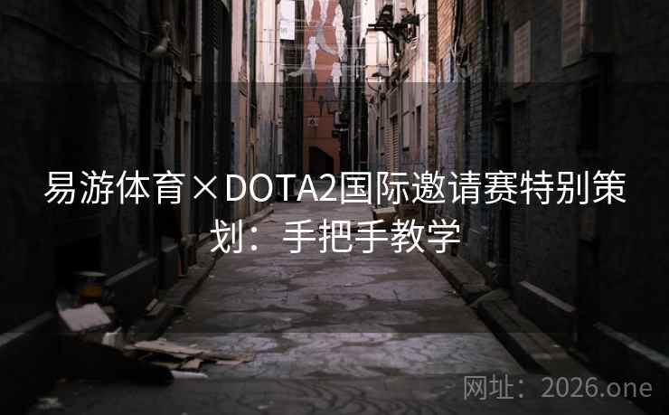 易游体育×DOTA2国际邀请赛特别策划：手把手教学
