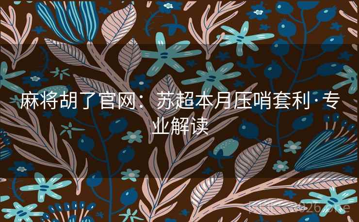 麻将胡了官网：苏超本月压哨套利·专业解读