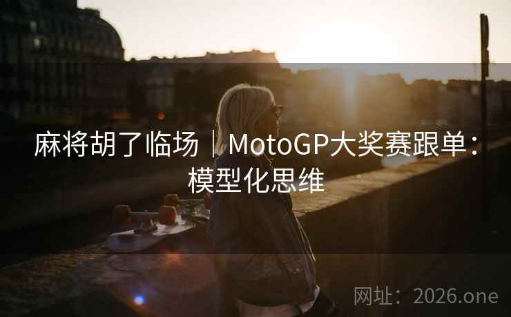 麻将胡了临场｜MotoGP大奖赛跟单：模型化思维