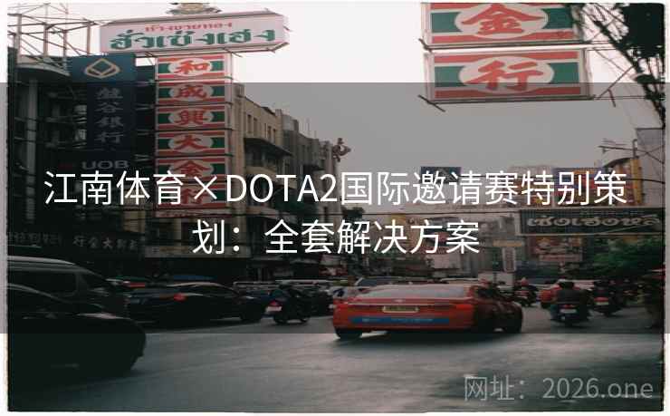 江南体育×DOTA2国际邀请赛特别策划：全套解决方案