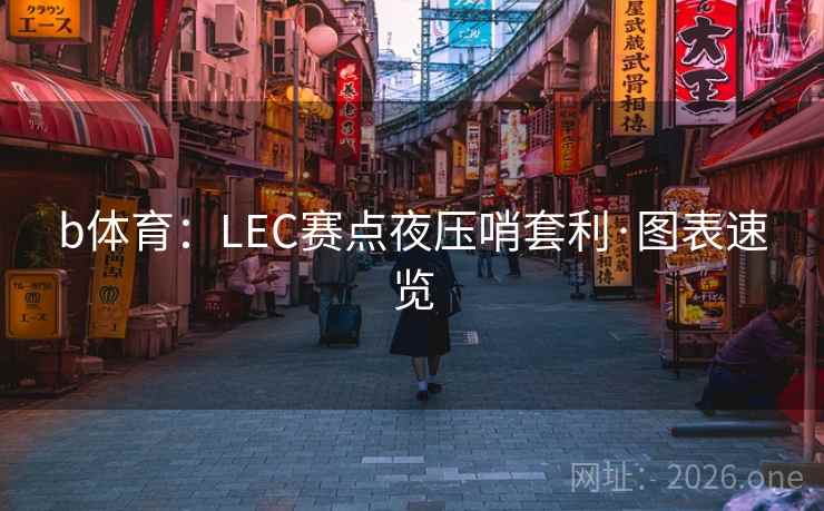 b体育：LEC赛点夜压哨套利·图表速览