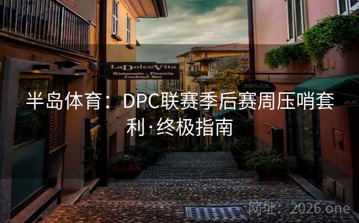半岛体育：DPC联赛季后赛周压哨套利·终极指南