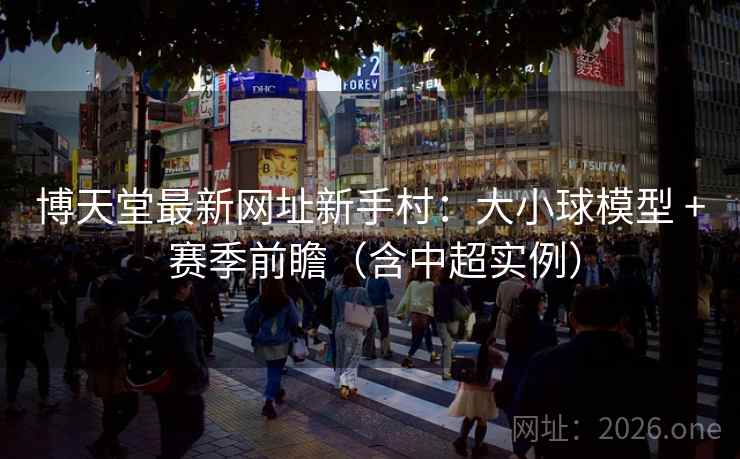 博天堂最新网址新手村：大小球模型 + 赛季前瞻（含中超实例）