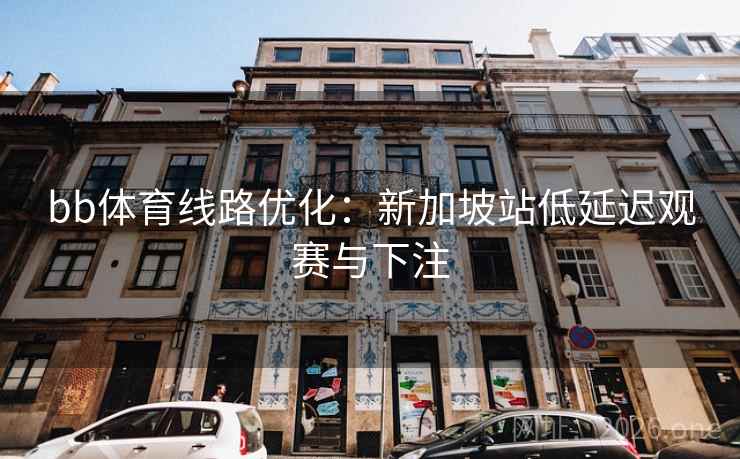bb体育线路优化:新加坡站低延迟观赛与下注 bb体育线路优化:新加坡站低延迟观赛与下注