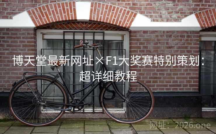 博天堂最新网址×F1大奖赛特别策划：超详细教程