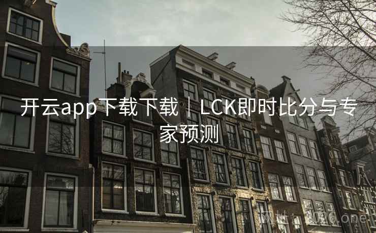 开云app下载下载｜LCK即时比分与专家预测