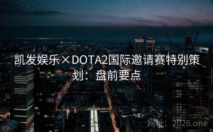 凯发娱乐×DOTA2国际邀请赛特别策划:盘前要点 凯发娱乐×DOTA2国际邀请赛特别策划:盘前要点
