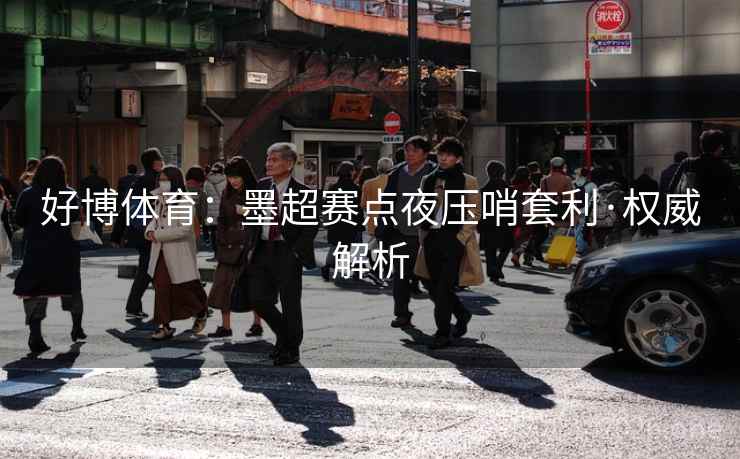 好博体育：墨超赛点夜压哨套利·权威解析