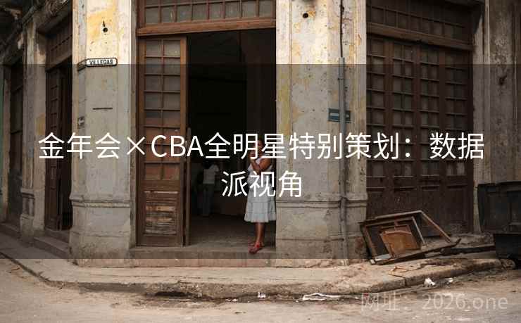 金年会×CBA全明星特别策划：数据派视角