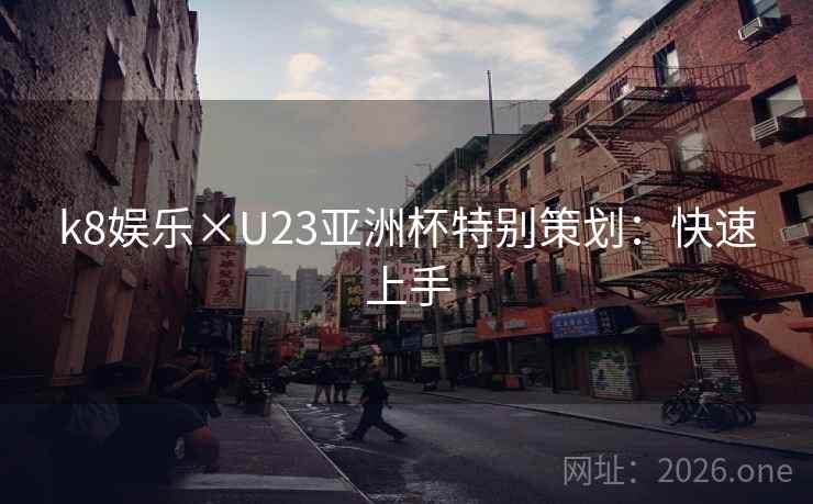 k8娱乐×U23亚洲杯特别策划:快速上手 k8娱乐×U23亚洲杯特别策划:快速上手