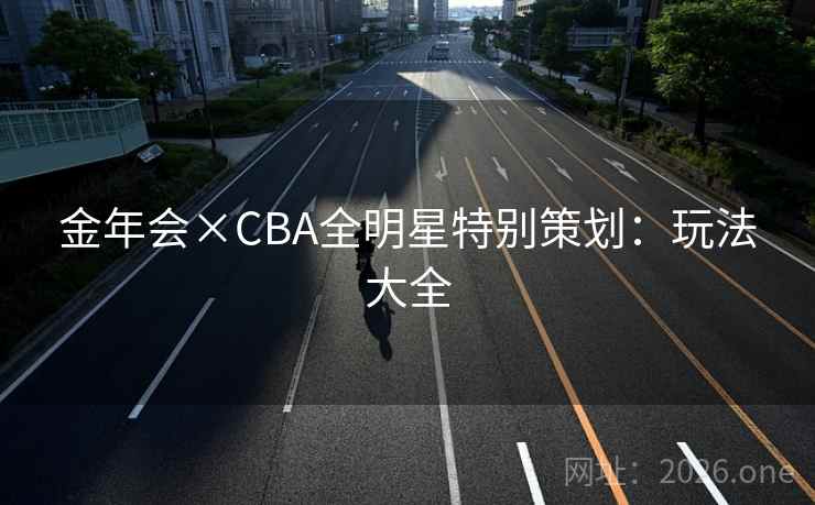 金年会×CBA全明星特别策划：玩法大全