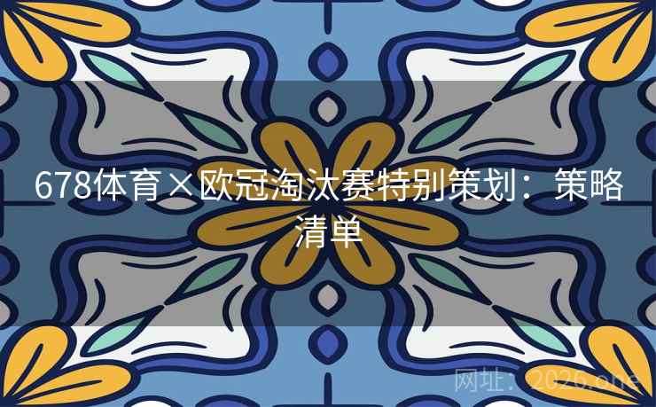 678体育×欧冠淘汰赛特别策划：策略清单