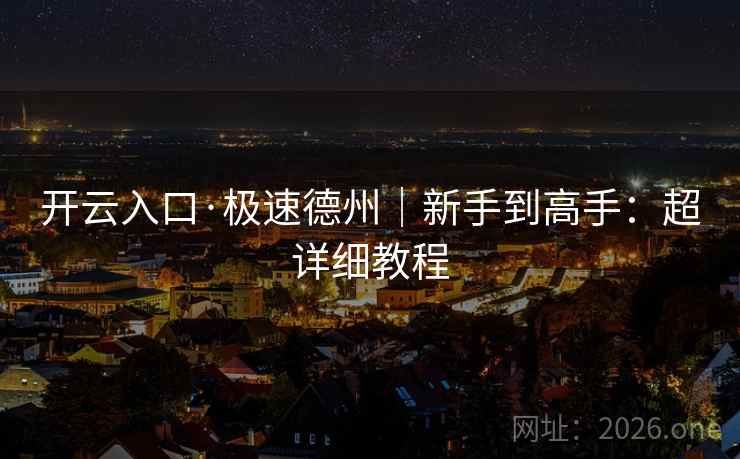 开云入口·极速德州|新手到高手:超详细教程 开云入口·极速德州|新手到高手:超详细教程