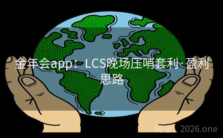 金年会app：LCS晚场压哨套利·盈利思路