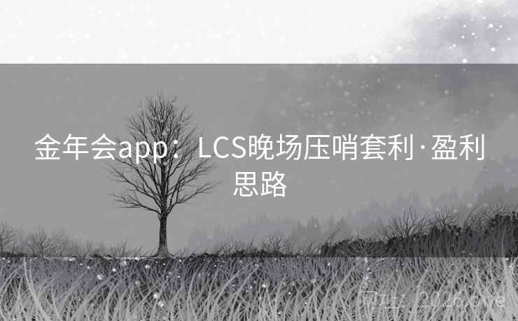金年会app：LCS晚场压哨套利·盈利思路