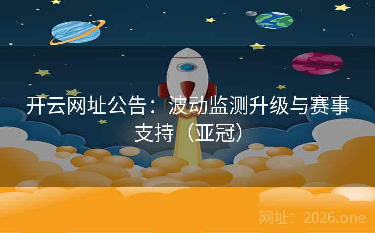 开云网址公告：波动监测升级与赛事支持（亚冠）