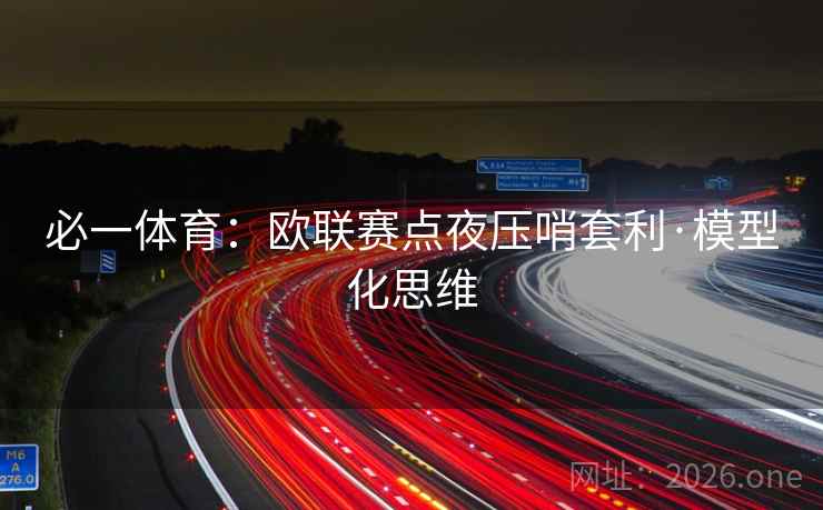 必一体育：欧联赛点夜压哨套利·模型化思维