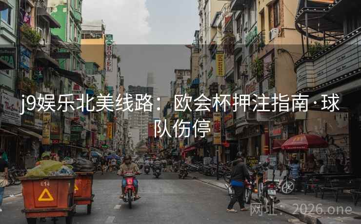 j9娱乐北美线路：欧会杯押注指南·球队伤停
