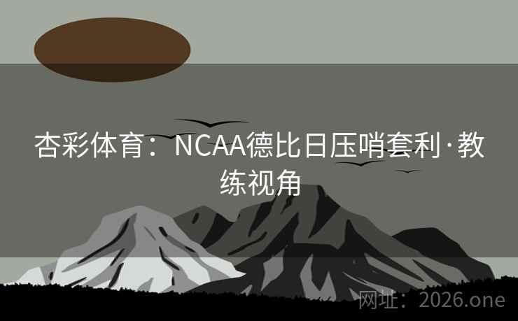 杏彩体育:NCAA德比日压哨套利·教练视角 杏彩体育:NCAA德比日压哨套利·教练视角