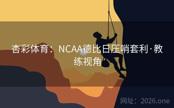 杏彩体育:NCAA德比日压哨套利·教练视角 杏彩体育:NCAA德比日压哨套利·教练视角