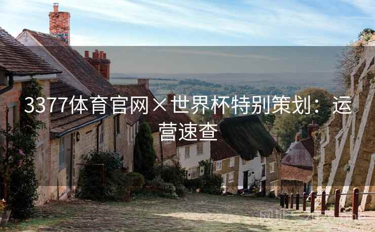 3377体育官网×世界杯特别策划:运营速查 3377体育官网×世界杯特别策划:运营速查