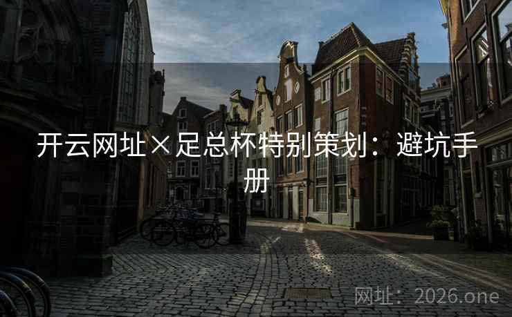 开云网址×足总杯特别策划：避坑手册