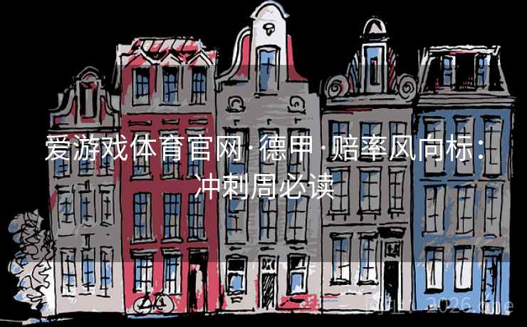 爱游戏体育官网·德甲·赔率风向标：冲刺周必读