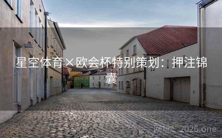 星空体育×欧会杯特别策划：押注锦囊