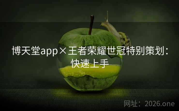 博天堂app×王者荣耀世冠特别策划：快速上手