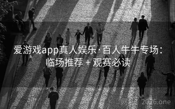 爱游戏app真人娱乐·百人牛牛专场：临场推荐 + 观赛必读
