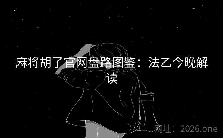 麻将胡了官网盘路图鉴：法乙今晚解读