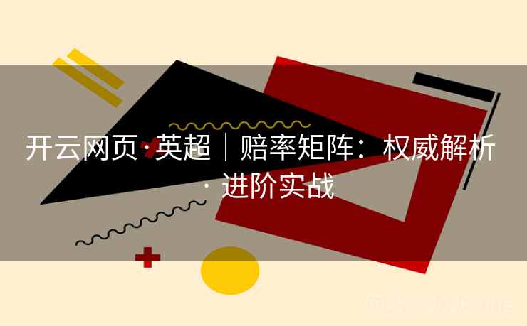 开云网页·英超｜赔率矩阵：权威解析 · 进阶实战