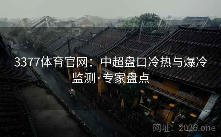 3377体育官网:中超盘口冷热与爆冷监测·专家盘点 3377体育官网:中超盘口冷热与爆冷监测·专家盘点