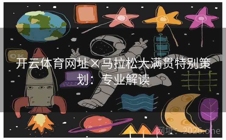 开云体育网址×马拉松大满贯特别策划：专业解读